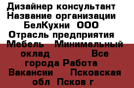 Дизайнер-консультант › Название организации ­ БелКухни, ООО › Отрасль предприятия ­ Мебель › Минимальный оклад ­ 60 000 - Все города Работа » Вакансии   . Псковская обл.,Псков г.